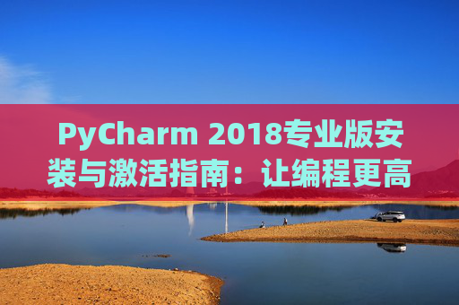 PyCharm 2018专业版安装与激活指南：让编程更高效